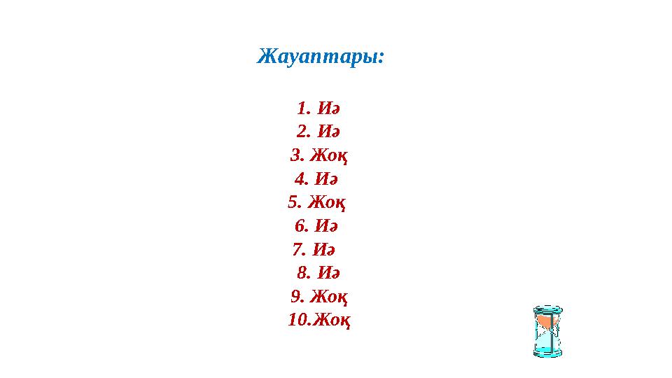 Жауаптары: 1. Иә 2. Иә 3. Жоқ 4. Иә 5. Жоқ 6. Иә 7. Иә 8. Иә 9. Жоқ 10. Жоқ