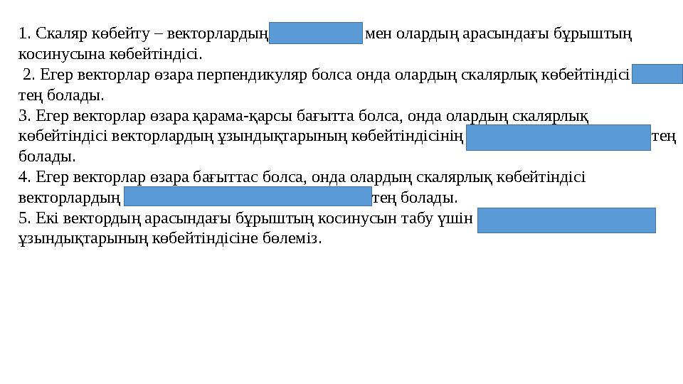 1. Скаляр көбейту – векторлардың модульдары мен олардың арасындағы бұрыштың косинусына көбейтіндісі. 2. Егер векторлар өзара