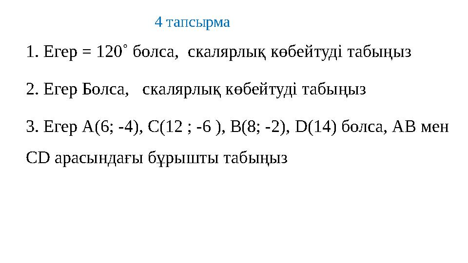 1. Егер = 120˚ болса, скалярлық көбейтуді табыңыз 2. Егер Болса, скалярлық көбейтуді табыңыз 3. Егер А(6; -4), С(12 ; -6 ),