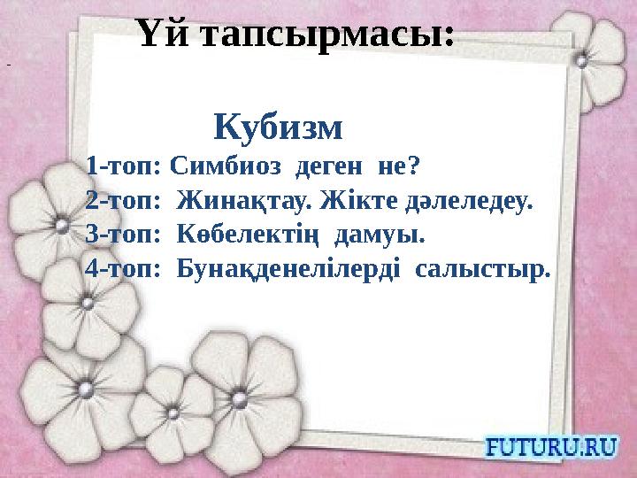 Үй тапсырмасы: - Кубизм 1-топ : Симбиоз деген не? 2-топ: Жин