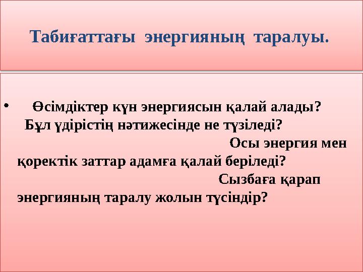 Табиғаттағы энергияның таралуы. • Өсімдіктер күн энергиясын қалай алады? Бұл үдірістің нәтижесінде не түзіле