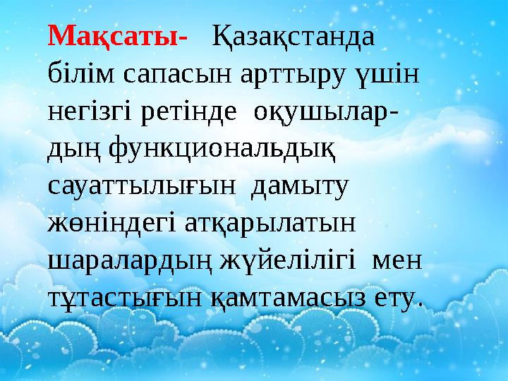 Мақсаты- Қазақстанда білім сапасын арттыру үшін негізгі ретінде оқушылар- дың функциональдық сауаттылығын дамыту жө