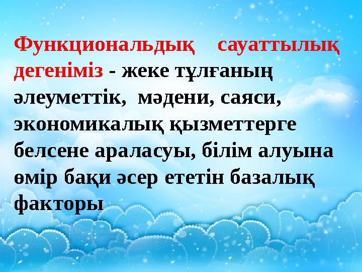 Функциональдық сауаттылық дегеніміз - жеке тұлғаның әлеуметтік, мәдени, саяси, экономикалық қызметтерге белсене арала