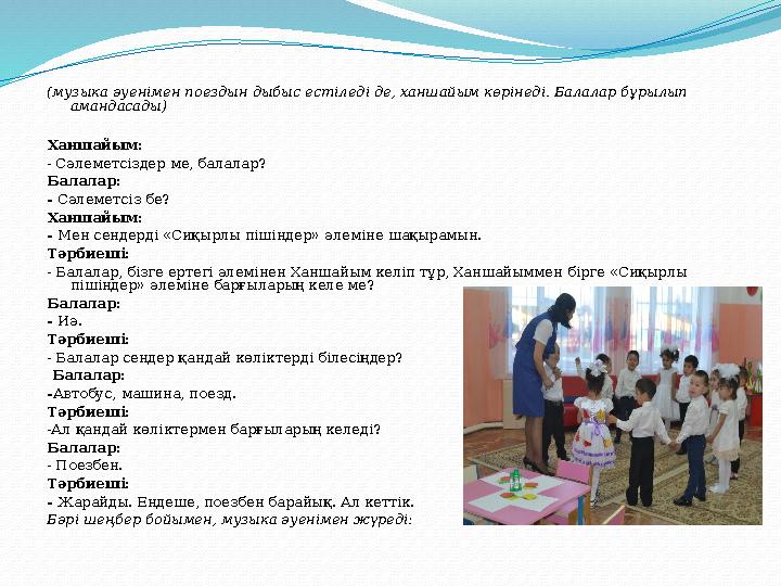 (музыка әуенімен поездын дыбыс естіледі де, ханшайым көрінеді. Балалар бұрылып амандасады) Ханшайым: - Сәлеметсіздер ме, балала