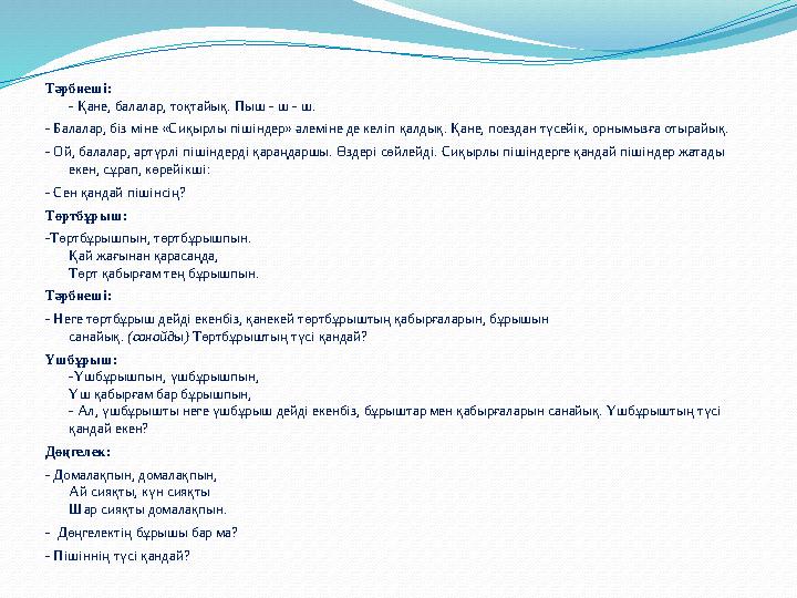 Тәрбиеші: - Қане, балалар, тоқтайық. Пыш - ш - ш. - Балалар, біз міне «Сиқырлы пішіндер» әлеміне де келіп қалдық. Қане, поездан