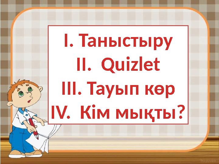 І. Таныстыру II . Quizlet III. Тауып көр IV. Кім мықты?