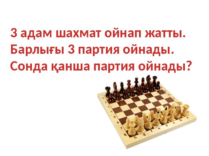 3 адам шахмат ойнап жатты. Барлығы 3 партия ойнады. Сонда қанша партия ойнады?