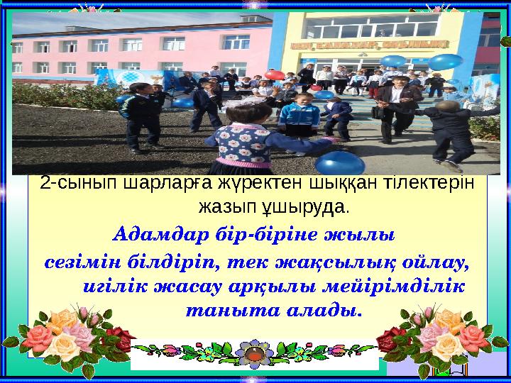 2-сынып шарларға жүректен шыққан тілектерін жазып ұшыруда. Адамдар бір-біріне жылы сезімін білдіріп, тек жақсылық ойлау, иг