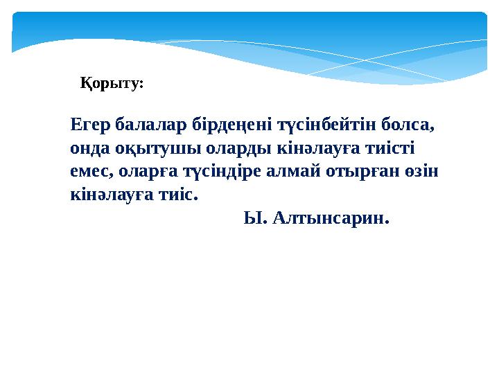 Егер балалар бірдеңені түсінбейтін болса, онда оқытушы оларды кінәлауға тиісті емес, оларға түсіндіре алмай отырған өзін кінә