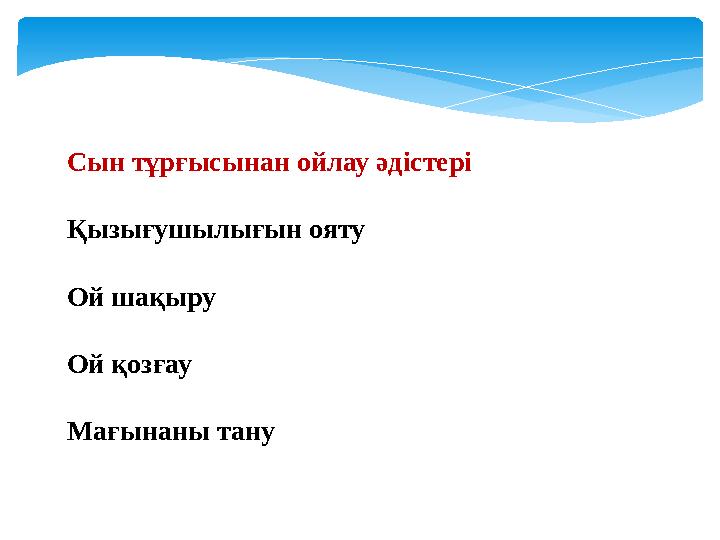 Сын тұрғысынан ойлау әдістері Қызығушылығын ояту Ой шақыру Ой қозғау Мағынаны тану