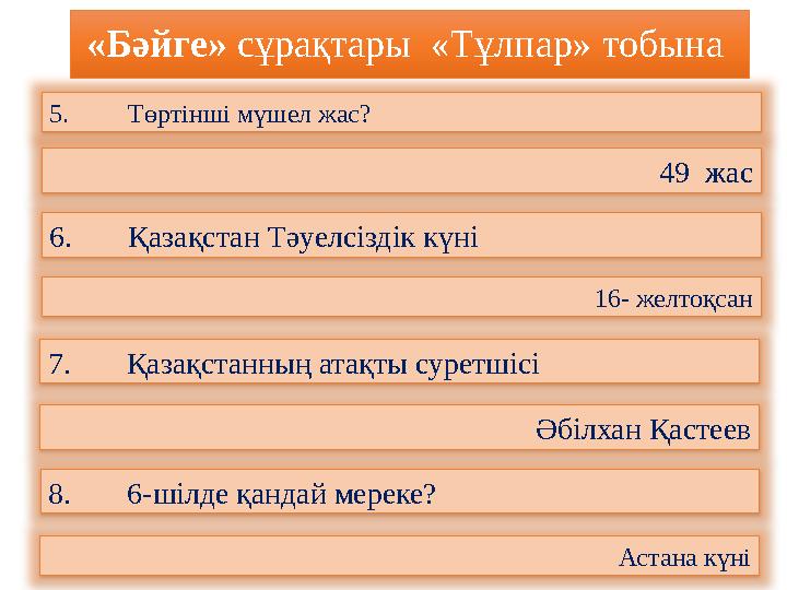 «Бәйге» сұрақтары «Тұлпар» тобына 5. Төртінші мүшел жас? 49 жас 6. Қазақстан Тәуелсіздік күні 16- желтоқсан 7. Қазақстанның