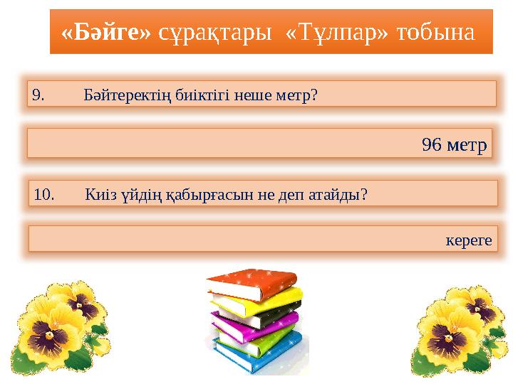 «Бәйге» сұрақтары «Тұлпар» тобына 9. Бәйтеректің биіктігі неше метр? 96 метр 10. Киіз үйдің қабырғасын не деп атайды? керег