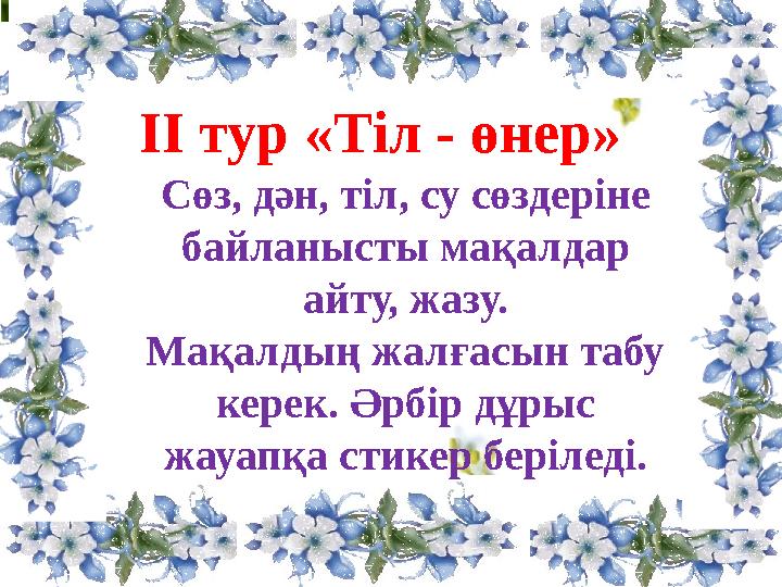 ІІ тур «Тапқырлық». . ІІ тур «Тіл - өнер» Сөз, дән, тіл, су сөздеріне байланысты мақалдар айту, жазу. Мақалдың жалғасын табу