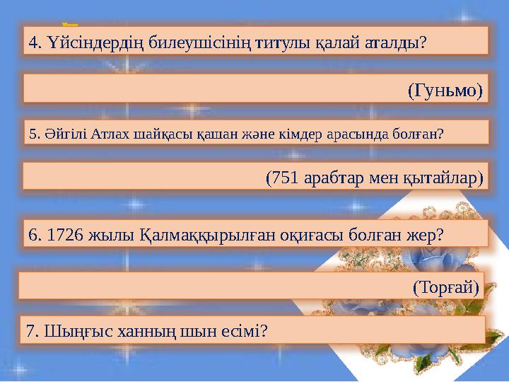 4. Үйсіндердің билеушісінің титулы қалай аталды? (Гуньмо) 5. Әйгілі Атлах шайқасы қашан және кімдер арасында болған? (751