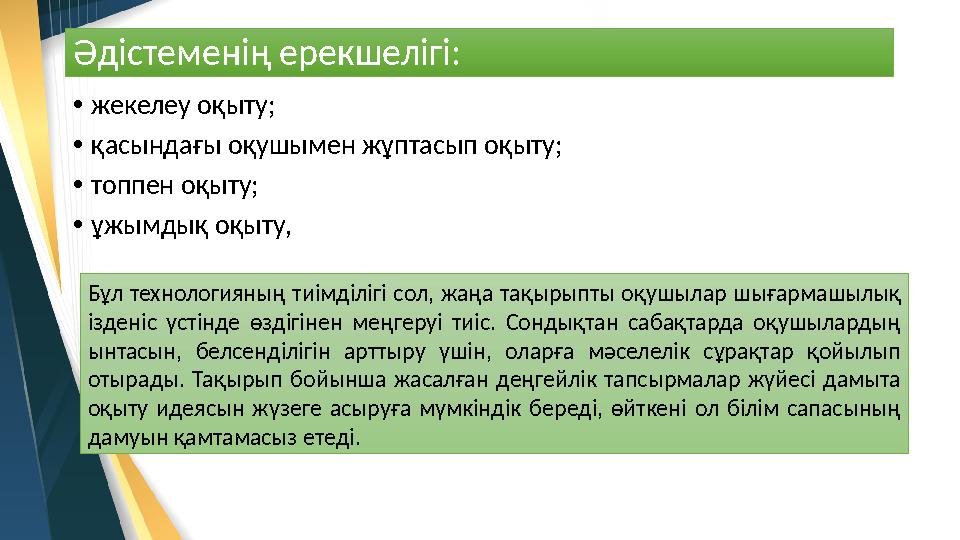 Әдістеменің ерекшелігі: • жекелеу оқыту; • қасындағы оқушымен жұптасып оқыту; • топпен оқыту; • ұжымдық оқыту, Бұл технологияны