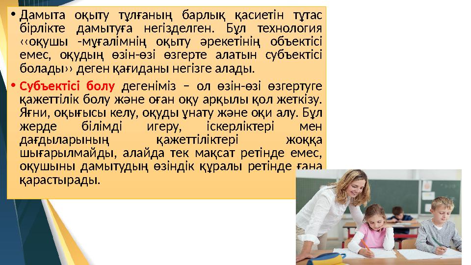 • Дамыта оқыту тұлғаның барлық қасиетін тұтас бірлікте дамытуға негізделген. Бұл технология ‹‹оқушы -мұғалімнің оқы