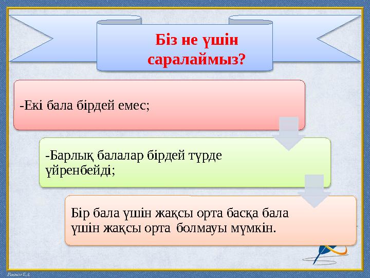 Біз не үшін саралаймыз? -Екі бала бірдей емес; -Барлық балалар бірдей түрде үйренбейді; Бір бала үшін жа