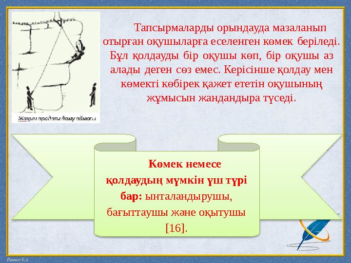 Тапсырмаларды орындауда мазаланып отырған оқушыларға еселенген көмек беріледі. Бұл қолдауды бір оқушы кө