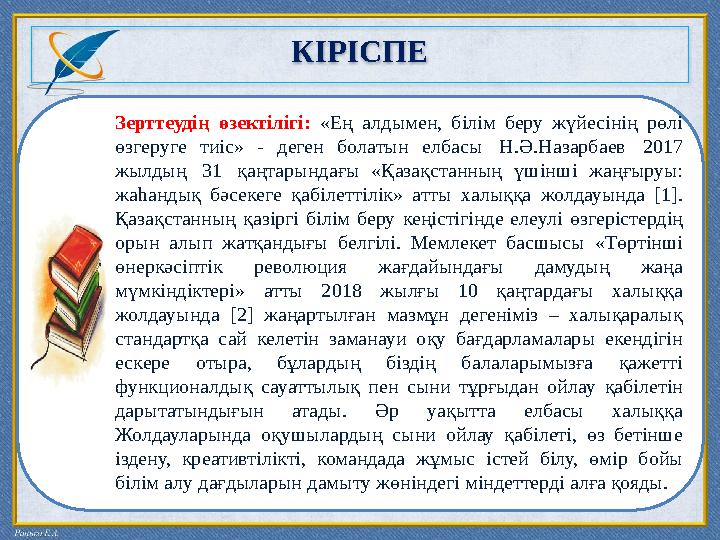 КІРІСПЕ Зерттеудің өзектілігі: «Ең алдымен, білім беру жүйесінің рөлі өзгеруге тиіс» - деген болатын елбасы Н.Ә.