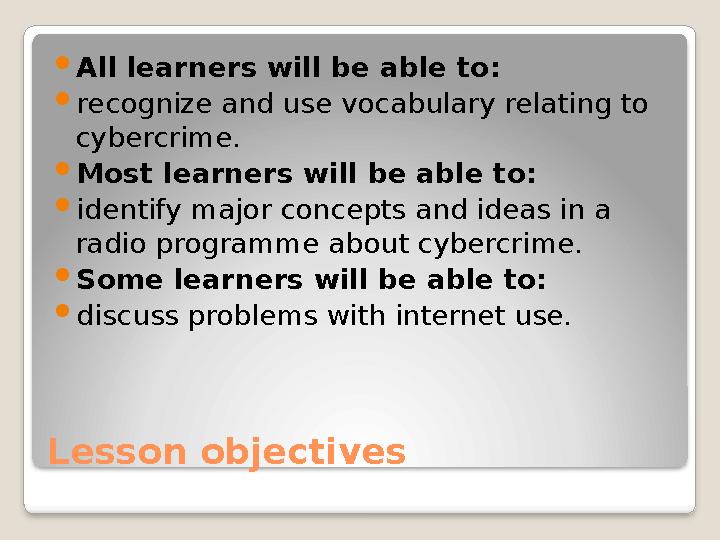 Lesson objectives  All learners will be able to:  recognize and use vocabulary relating to cybercrime.  Most learners will