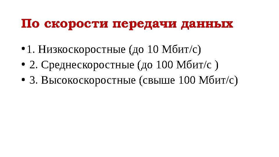 По скорости передачи данных • 1. Низкоскоростные (до 10 Мбит/с) • 2. Среднескоростные (до 100 Мбит/с ) • 3. Высокоскоростные