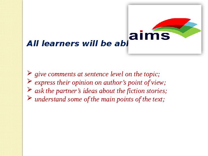 All learners will be able to  give comments at sentence level on the topic;  express their opinion on author’s point of view;