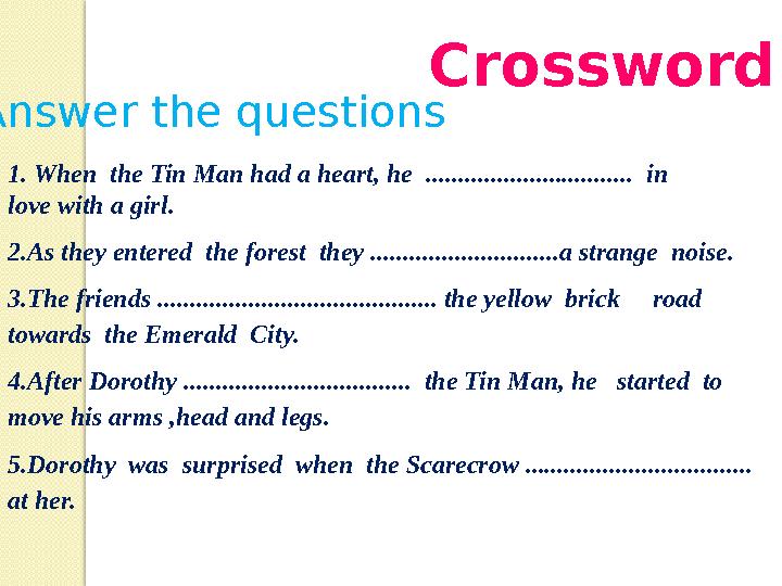 Crossword Answer the questions 1. When the Tin Man had a heart, he ................................ in love with a girl .