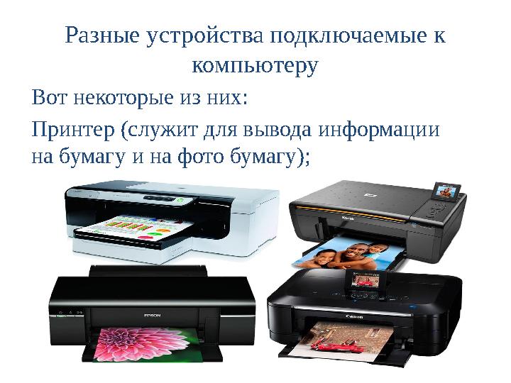 Разные устройства подключаемые к компьютеру Вот некоторые из них: Принтер (служит для вывода информации на бумагу и на фото бу
