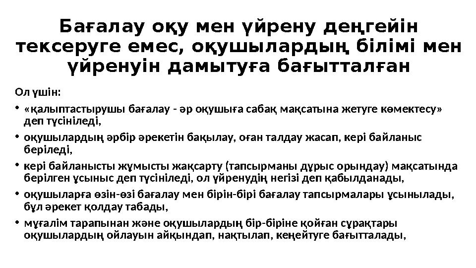 Бағалау оқу мен үйрену деңгейін тексеруге емес, оқушылардың білімі мен үйренуін дамытуға бағытталған Ол үшін: • «қалыптастыруш