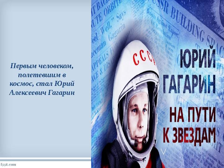 Первым человеком, полетевшим в космос, стал Юрий Алексеевич Гагарин