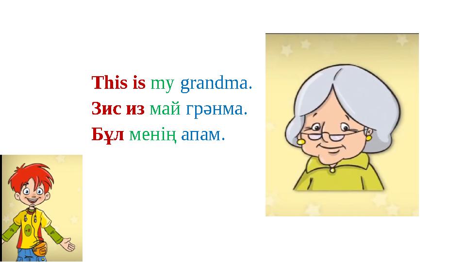 This is my grandma. Зис из май грәнма. Бұл менің апам.