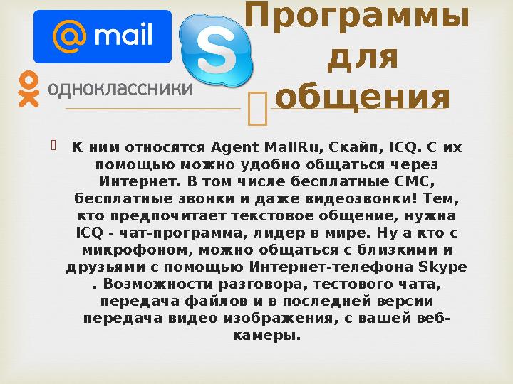   К ним относятся Agent MailRu, Скайп, ICQ. С их помощью можно удобно общаться через Интернет. В том числе бесплатные СМС,