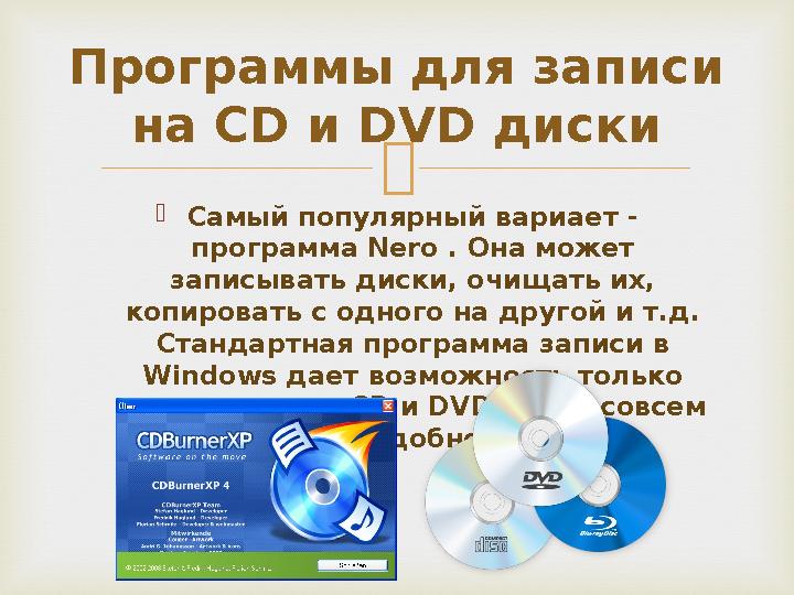   Самый популярный вариает - программа Nero . Она может записывать диски, очищать их, копировать с одного на другой и т.д.
