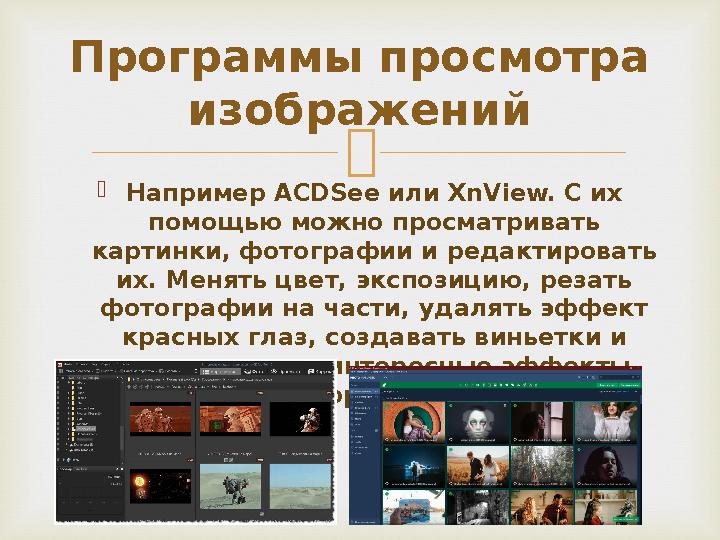   Например ACDSee или XnView. С их помощью можно просматривать картинки, фотографии и редактировать их. Менять цвет, экспоз