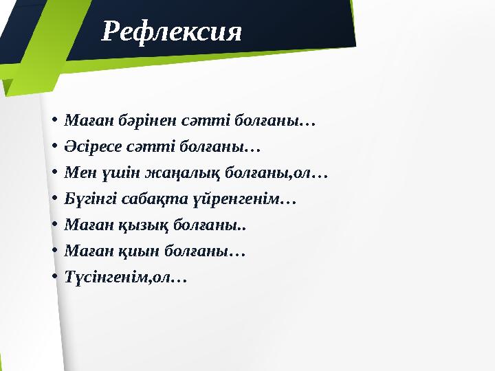 • Маған бәрінен сәтті болғаны… • Әсіресе сәтті болғаны… • Мен үшін жаңалық болғаны,ол… • Бүгінгі сабақта үйренгенім… • Маған қыз