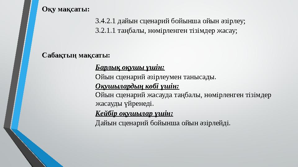 Оқу мақсаты : 3.4.2.1 дайын сценарий бойынша ойын әзірлеу; 3.2.1.1 таңбалы, нөмірленген тізімдер жасау; Сабақтың мақсаты: