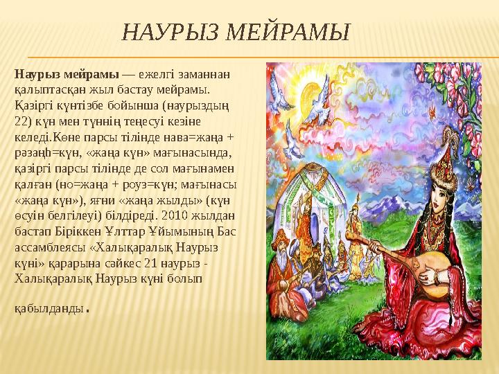 НАУРЫЗ МЕЙРАМЫ Наурыз мейрамы — ежелгі заманнан қалыптасқан жыл бастау мейрамы. Қазіргі күнтізбе бойынша (на