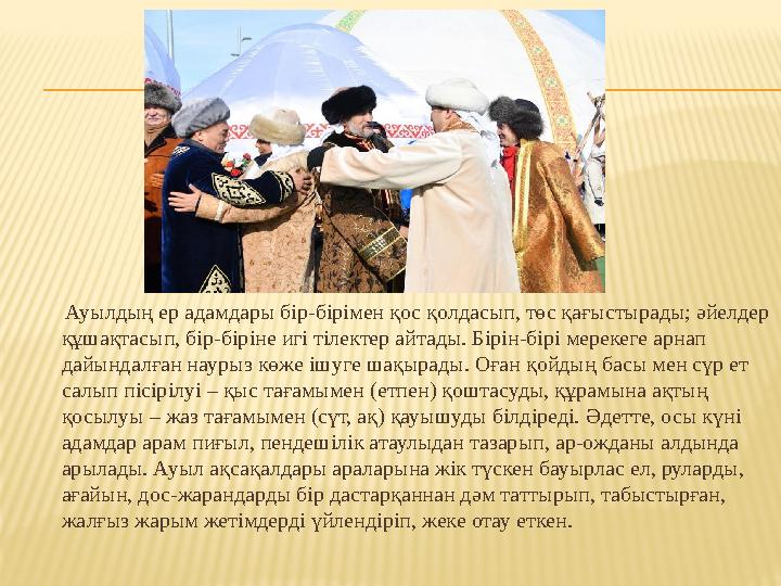 Ауылдың ер адамдары бір-бірімен қос қолдасып, төс қағыстырады; әйелдер құшақтасып, бір-біріне игі тілектер айтады. Бірін