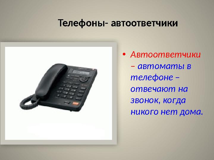 Телефоны- автоответчики • Автоответчики – автоматы в телефоне – отвечают на звонок, когда никого нет дома.