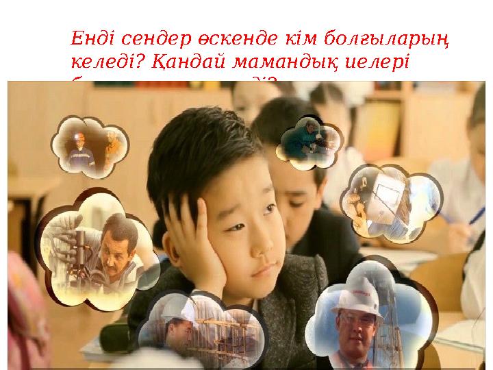 Енді сендер өскенде кім болғыларың келеді? Қандай мамандық иелері болғыларың келеді?