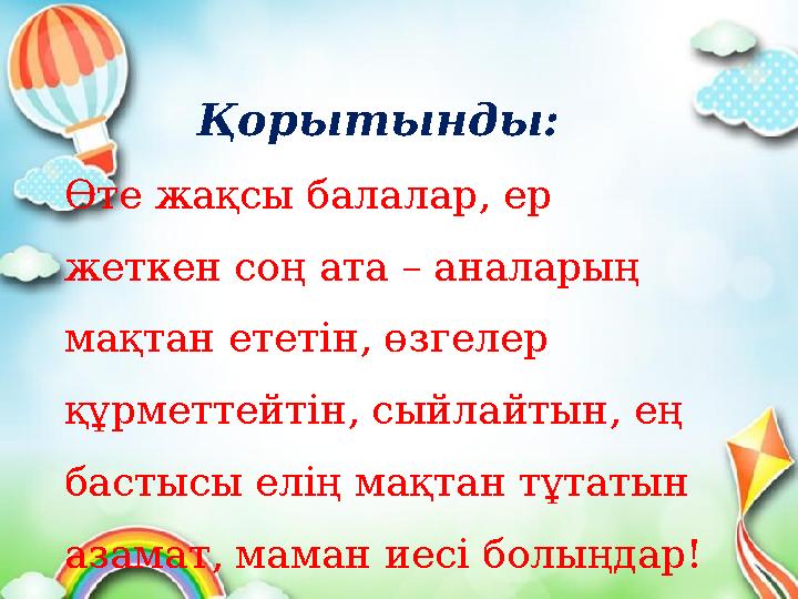 Қорытынды: Өте жақсы балалар, ер жеткен соң ата – аналарың мақтан ететін, өзгелер құрметтейтін, сыйлайтын, ең бастысы елің ма