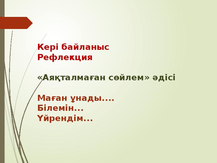 Кері байланыс Рефлекция «Аяқталмаған сөйлем» әдісі Маған ұнады.... Білемін... Үйрендім...