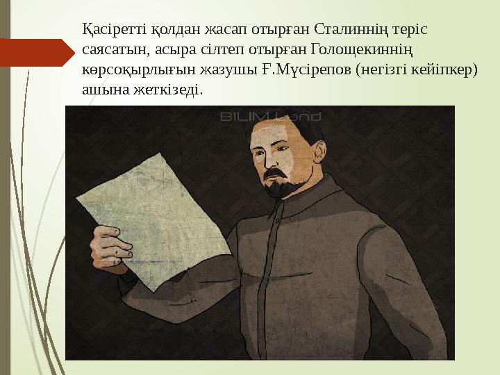 Қасіретті қолдан жасап отырған Сталиннің теріс саясатын, асыра сілтеп отырған Голощекиннің көрсоқырлығын жазушы Ғ.Мүсірепов (н
