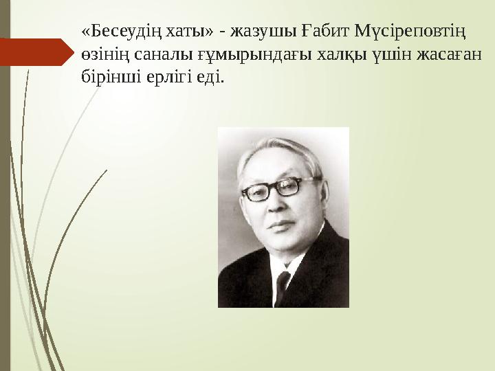 «Бесеудің хаты» - жазушы Ғабит Мүсіреповтің өзінің саналы ғұмырындағы халқы үшін жасаған бірінші ерлігі еді.