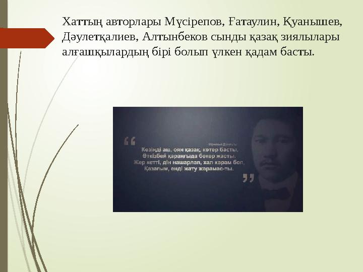 Хаттың авторлары Мүс i репов, Ғатаулин, Қуанышев, Дәулетқалиев, Алтынбеков сынды қазақ зиялылары алғашқылардың бірі болып үлке