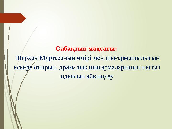 Сабақтың мақсаты: Шерхан Мұртазаның өмірі мен шығармашылығын ескере отырып, драмалық шығармаларының негізгі идеясын айқында