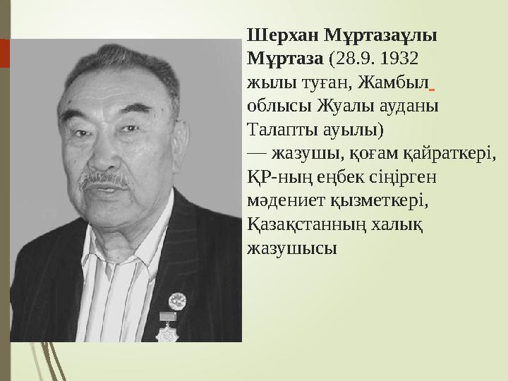 Шерхан Мұртазаұлы Мұртаза (28.9. 1932 жылы туған, Жамбыл облысы Жуалы ауданы Талапты ауылы) — жазушы, қоғам қайраткері,