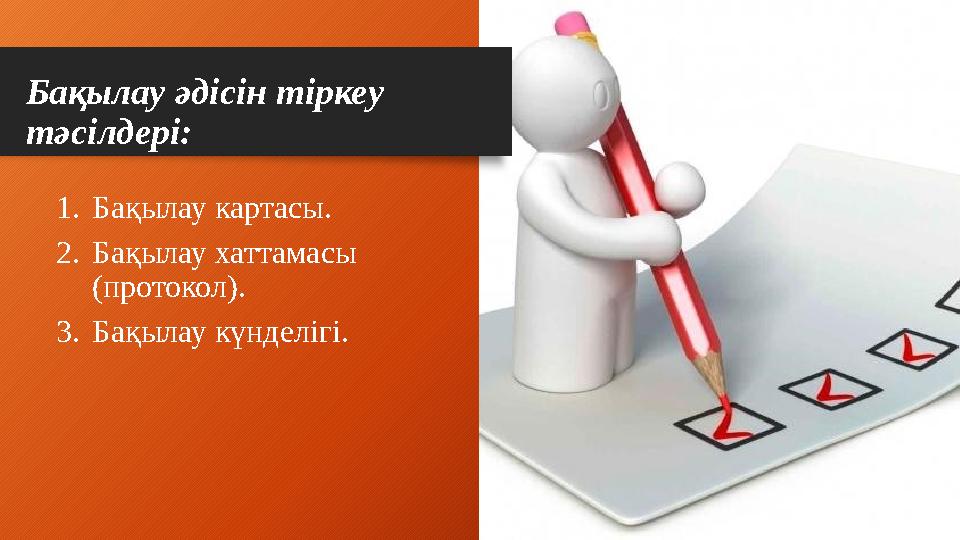 Бақылау әдісін тіркеу тәсілдері: 1. Бақылау картасы. 2. Бақылау хаттамасы ( протокол). 3. Бақылау күнделігі.