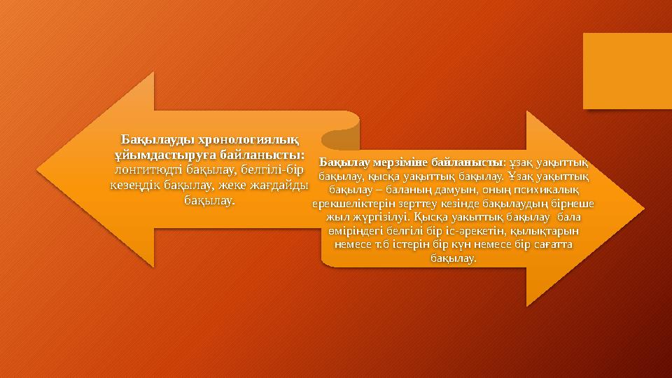 Бақылауды хронологиялық ұйымдастыруға байланысты: лонгитюдті бақылау, белгілі-бір кезеңдік бақылау, жеке жағдайды бақылау. Б