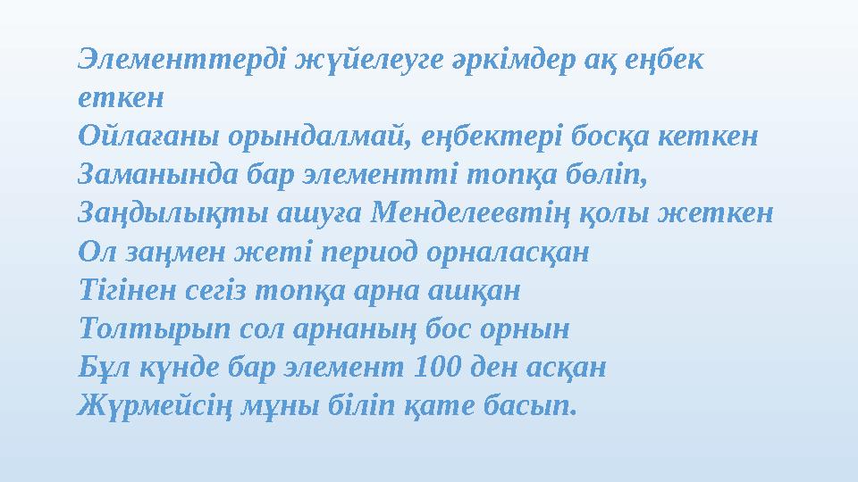 Элементтерді жүйелеуге әркімдер ақ еңбек еткен Ойлағаны орындалмай, еңбектері босқа кеткен Заманында бар элементті топқа бөліп,